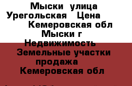 Мыски, улица Урегольская › Цена ­ 200 000 - Кемеровская обл., Мыски г. Недвижимость » Земельные участки продажа   . Кемеровская обл.